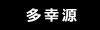 多幸源Ⅱ　多幸源Ⅲ